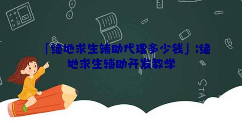 「绝地求生辅助代理多少钱」|绝地求生辅助开发教学